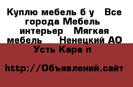 Куплю мебель б/у - Все города Мебель, интерьер » Мягкая мебель   . Ненецкий АО,Усть-Кара п.